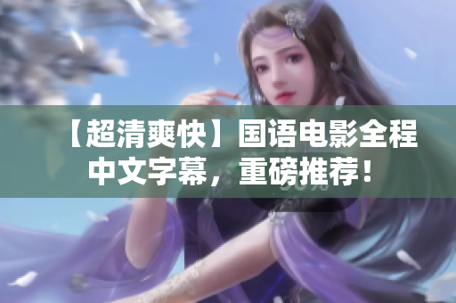 【超清爽快】国语电影全程中文字幕，重磅推荐！