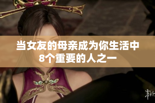 当女友的母亲成为你生活中8个重要的人之一