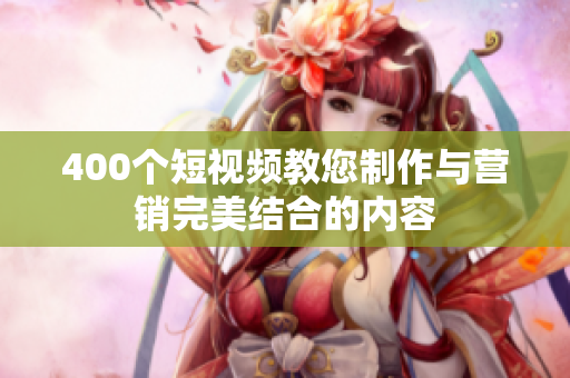 400个短视频教您制作与营销完美结合的内容