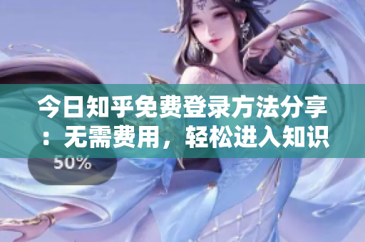 今日知乎免费登录方法分享：无需费用，轻松进入知识世界