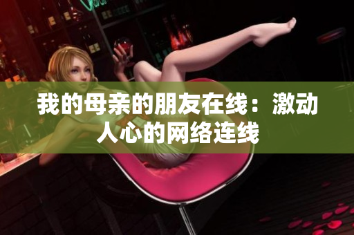 我的母亲的朋友在线：激动人心的网络连线