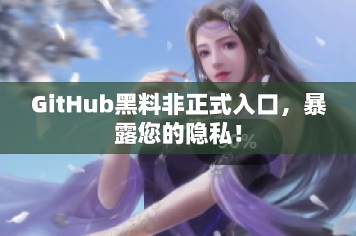 GitHub黑料非正式入口，暴露您的隐私！