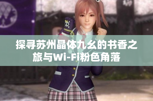 探寻苏州晶体九幺的书香之旅与Wi-Fi粉色角落