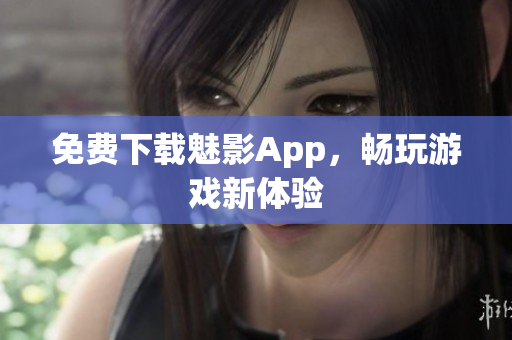 免费下载魅影App，畅玩游戏新体验