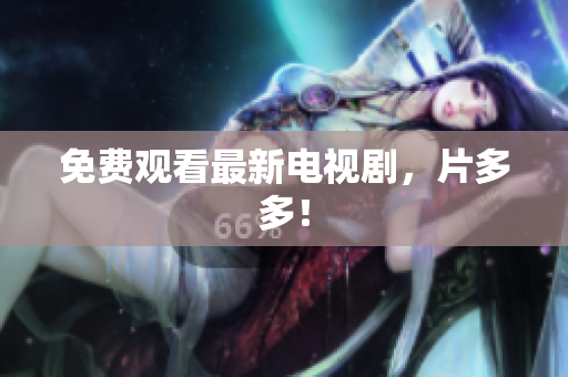 免费观看最新电视剧，片多多！