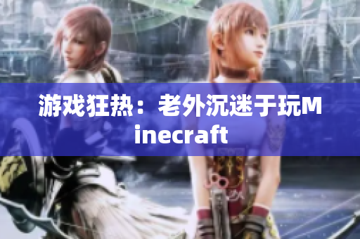 游戏狂热：老外沉迷于玩Minecraft
