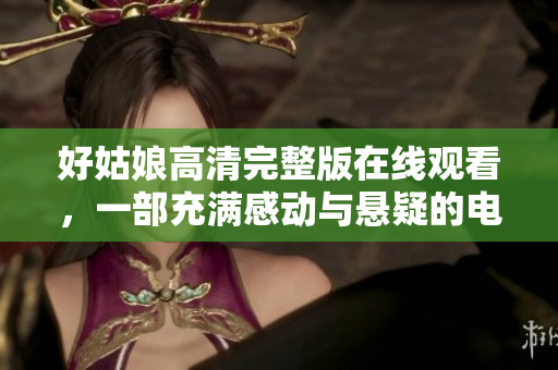 好姑娘高清完整版在线观看，一部充满感动与悬疑的电影