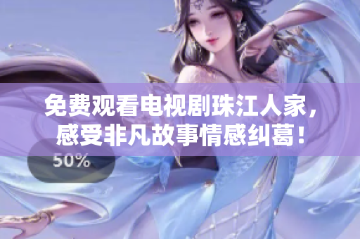 免费观看电视剧珠江人家，感受非凡故事情感纠葛！