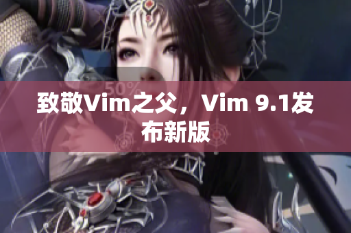 致敬Vim之父，Vim 9.1发布新版