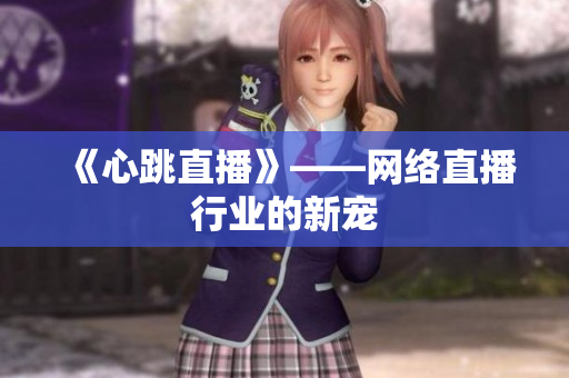 《心跳直播》——网络直播行业的新宠