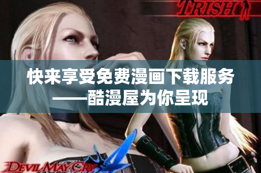 快来享受免费漫画下载服务——酷漫屋为你呈现