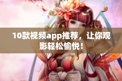 10款视频app推荐，让你观影轻松愉悦！