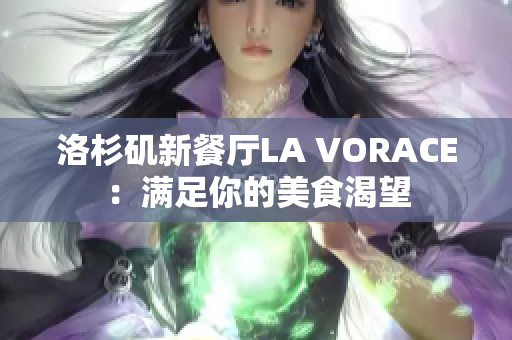 洛杉矶新餐厅LA VORACE：满足你的美食渴望