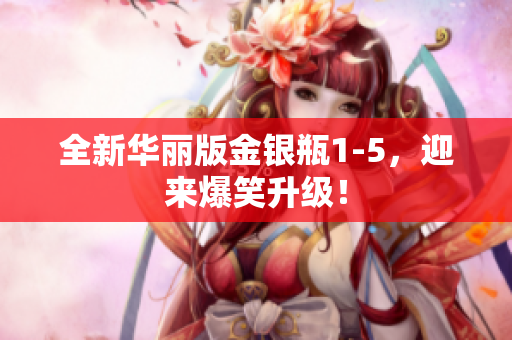 全新华丽版金银瓶1-5，迎来爆笑升级！