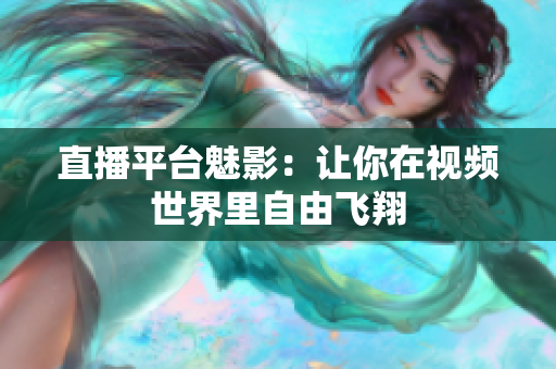 直播平台魅影：让你在视频世界里自由飞翔