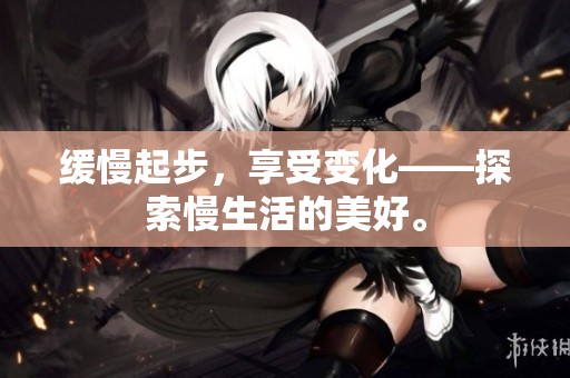 缓慢起步，享受变化——探索慢生活的美好。