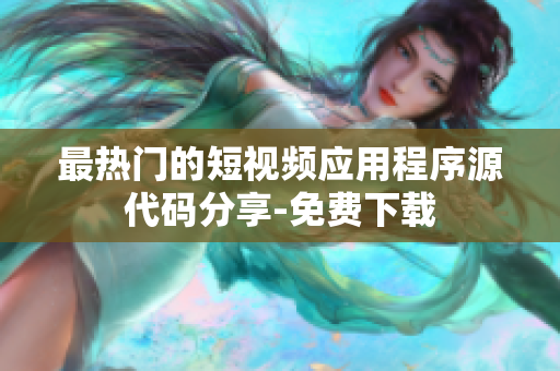 最热门的短视频应用程序源代码分享-免费下载
