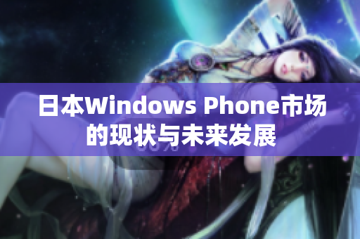 日本Windows Phone市场的现状与未来发展