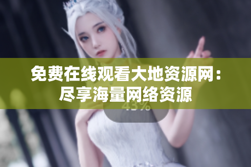 免费在线观看大地资源网：尽享海量网络资源