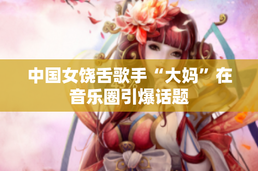 中国女饶舌歌手“大妈”在音乐圈引爆话题