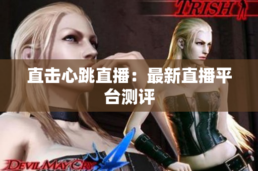 直击心跳直播：最新直播平台测评