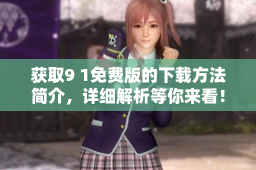 获取9 1免费版的下载方法简介，详细解析等你来看！