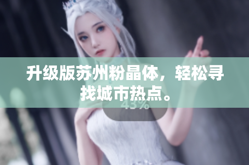 升级版苏州粉晶体，轻松寻找城市热点。