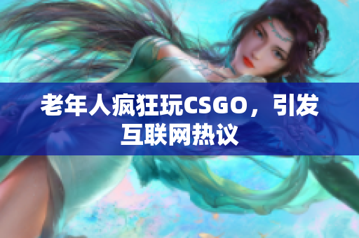 老年人疯狂玩CSGO，引发互联网热议