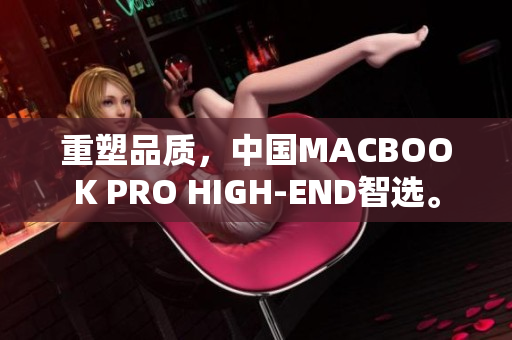 重塑品质，中国MACBOOK PRO HIGH-END智选。