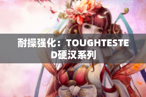 耐操强化：TOUGHTESTED硬汉系列