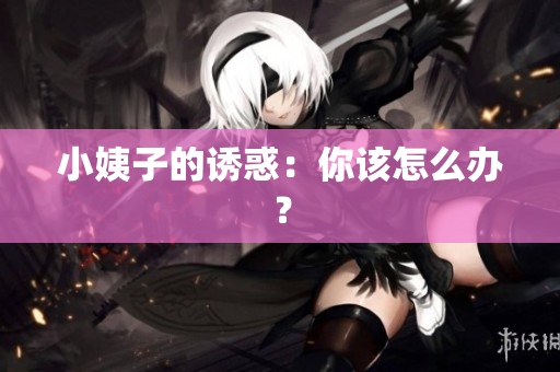小姨子的诱惑：你该怎么办？