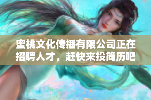 蜜桃文化传播有限公司正在招聘人才，赶快来投简历吧!