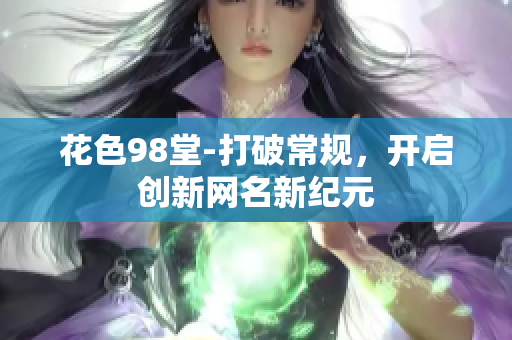 花色98堂-打破常规，开启创新网名新纪元