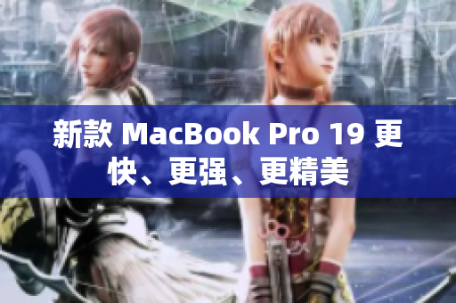 新款 MacBook Pro 19 更快、更强、更精美