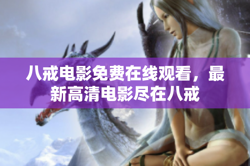 八戒电影免费在线观看，最新高清电影尽在八戒