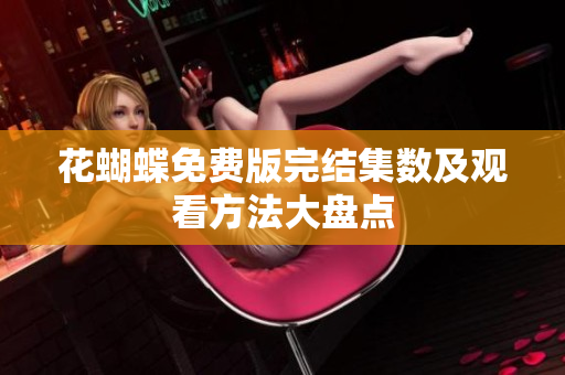 花蝴蝶免费版完结集数及观看方法大盘点