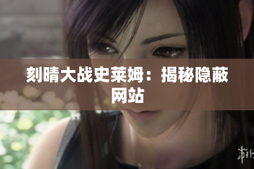 刻晴大战史莱姆：揭秘隐蔽网站