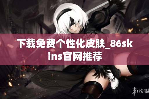 下载免费个性化皮肤_86skins官网推荐