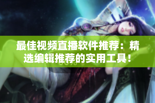 最佳视频直播软件推荐：精选编辑推荐的实用工具！