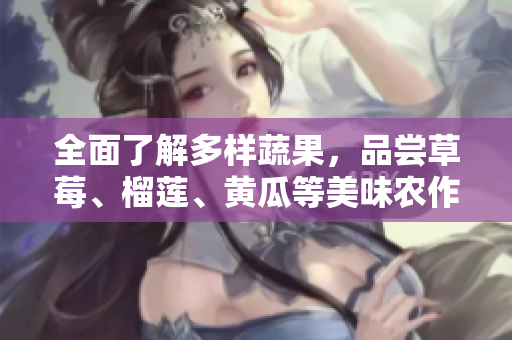全面了解多样蔬果，品尝草莓、榴莲、黄瓜等美味农作物