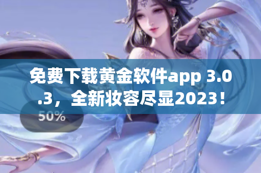免费下载黄金软件app 3.0.3，全新妆容尽显2023！