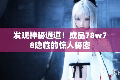 发现神秘通道！成品78w78隐藏的惊人秘密