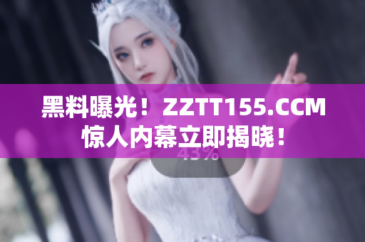 黑料曝光！ZZTT155.CCM惊人内幕立即揭晓！