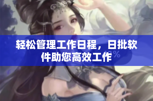 轻松管理工作日程，日批软件助您高效工作