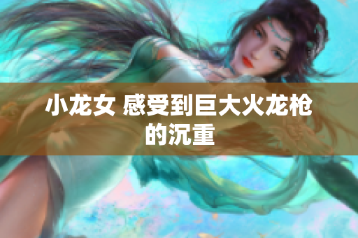 小龙女 感受到巨大火龙枪的沉重