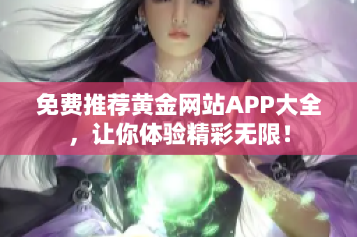 免费推荐黄金网站APP大全，让你体验精彩无限！