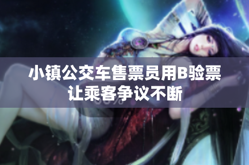 小镇公交车售票员用B验票让乘客争议不断