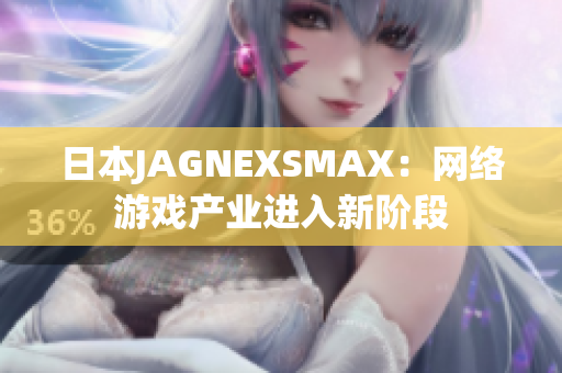 日本JAGNEXSMAX：网络游戏产业进入新阶段