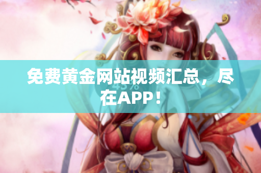 免费黄金网站视频汇总，尽在APP！