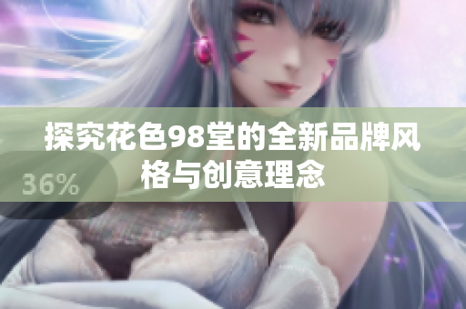 探究花色98堂的全新品牌风格与创意理念